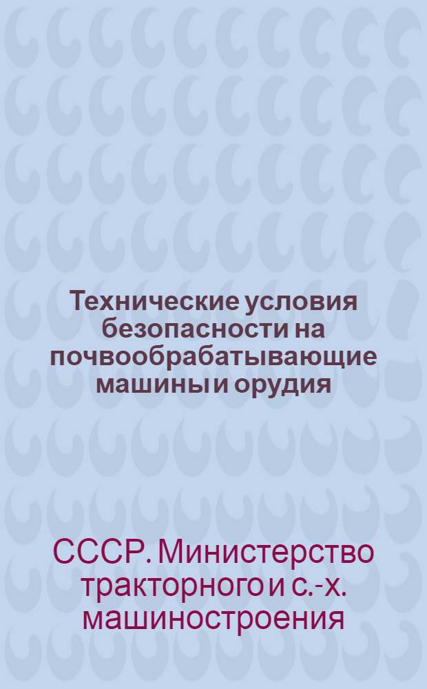 Технические условия безопасности на почвообрабатывающие машины и орудия : Утв. М-вом тракт. и с.-х. машиностроения СССР 10/X 1956 г.