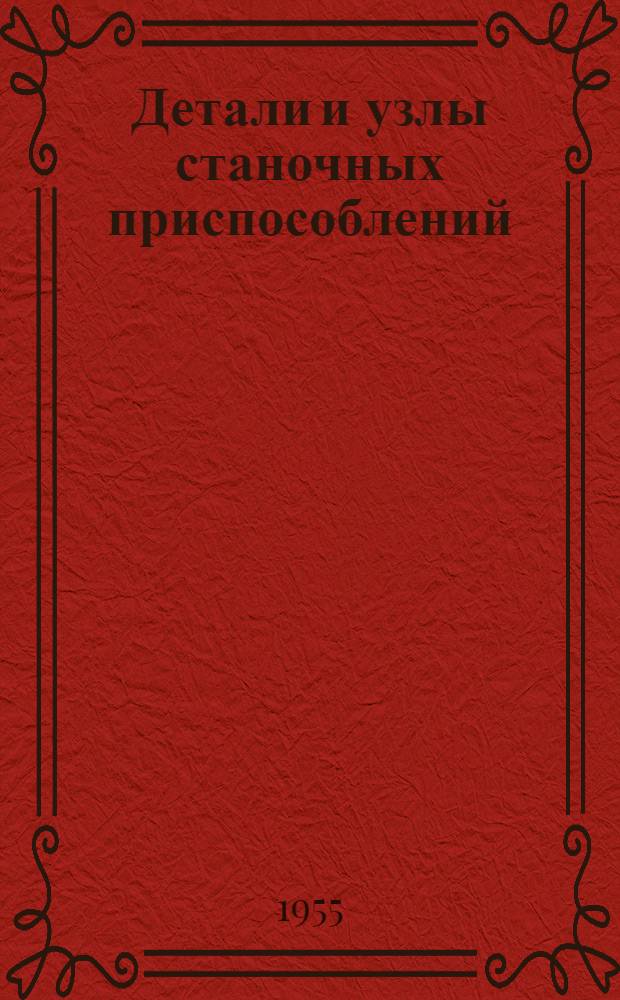 Детали и узлы станочных приспособлений : Утв. 30/VII 1955 г