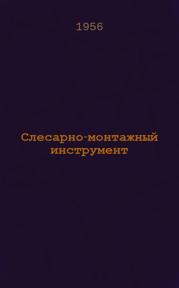 Слесарно-монтажный инструмент : Утв. 30/VII 1955 г
