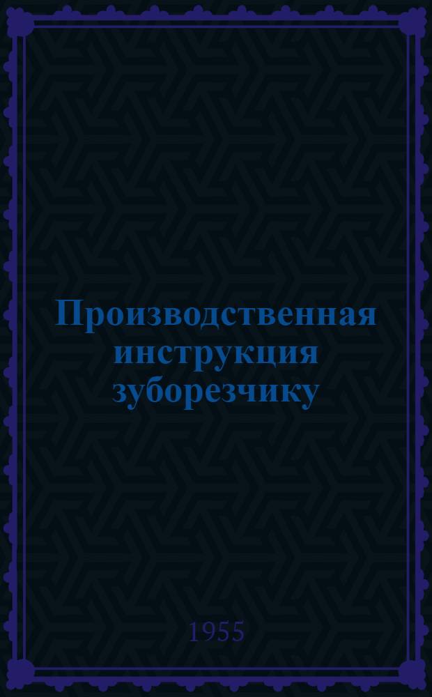 Производственная инструкция зуборезчику : Утв. 24/II 1955 г