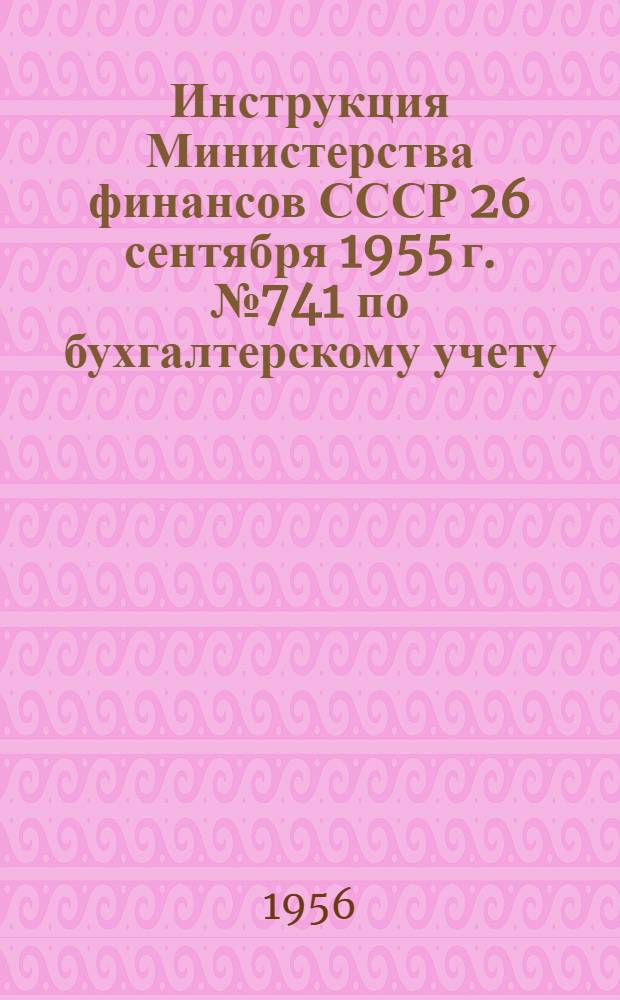Инструкция Министерства финансов СССР 26 сентября 1955 г. № 741 по бухгалтерскому учету (по простой системе) в учреждениях, состоящих на государственном бюджете СССР