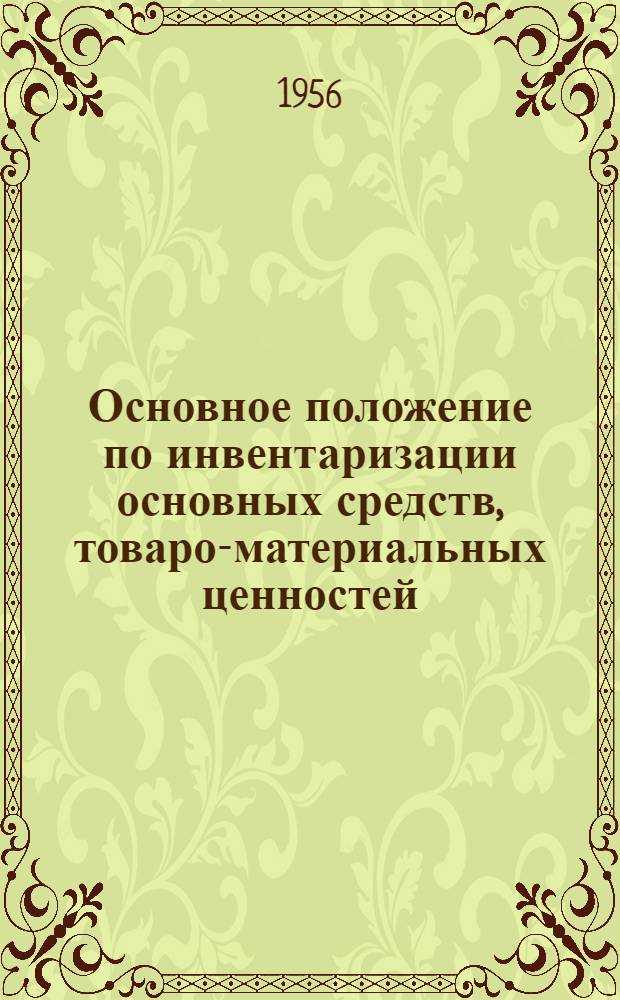 Основное положение по инвентаризации [основных средств, товаро-материальных ценностей, денежных средств и расчетов в государственных, кооперативных (кроме колхозов) и общественных предприятиях и хозяйственных организациях : Утв. 21/XI 1955 г.