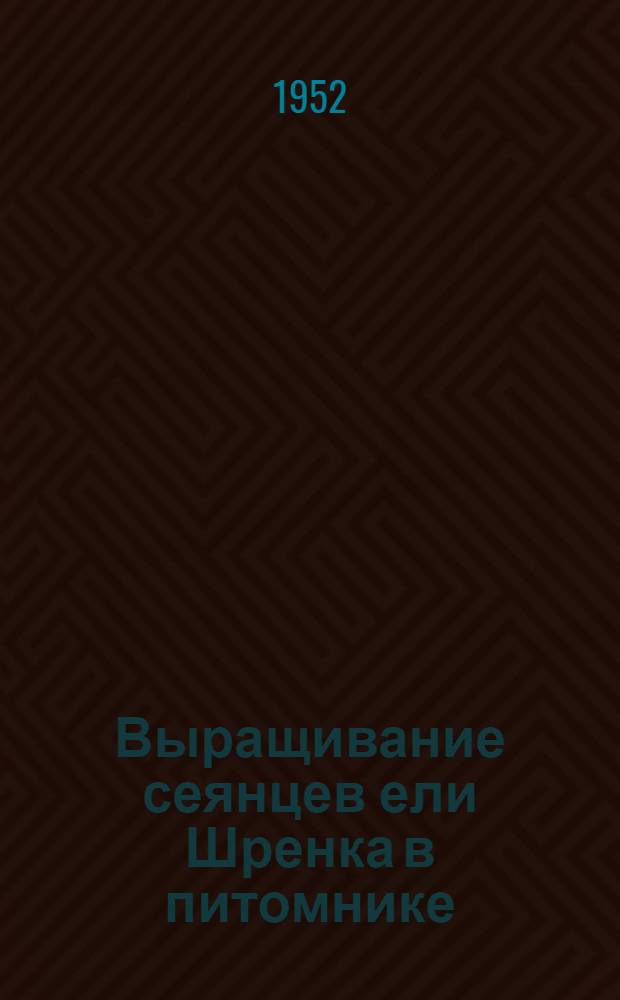 Выращивание сеянцев ели Шренка в питомнике : (Результаты опыт. работ и руководство)