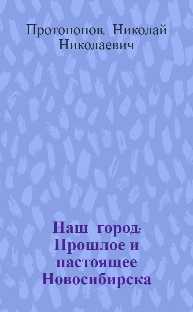 Наш город : Прошлое и настоящее Новосибирска