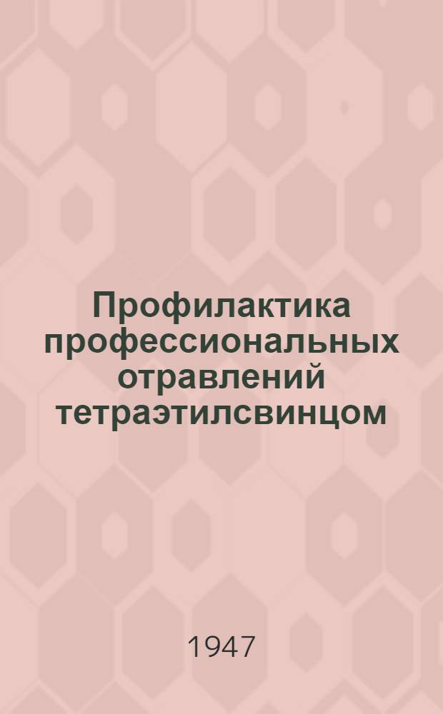Профилактика профессиональных отравлений тетраэтилсвинцом : Сборник статей и инструктив. материалов