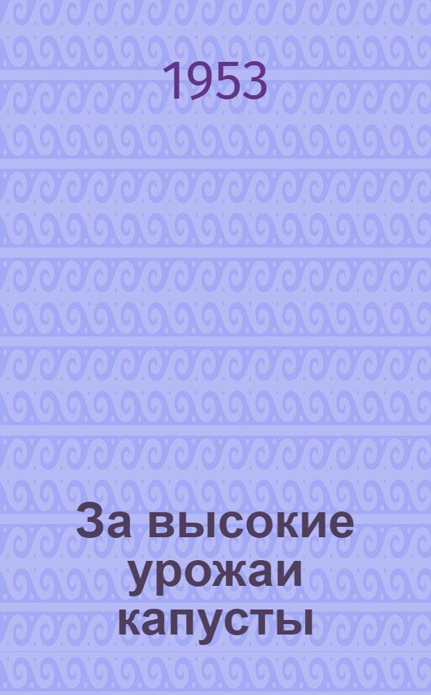 За высокие урожаи капусты : Рассказ пред. колхоза "Рассвет". Ульян. района