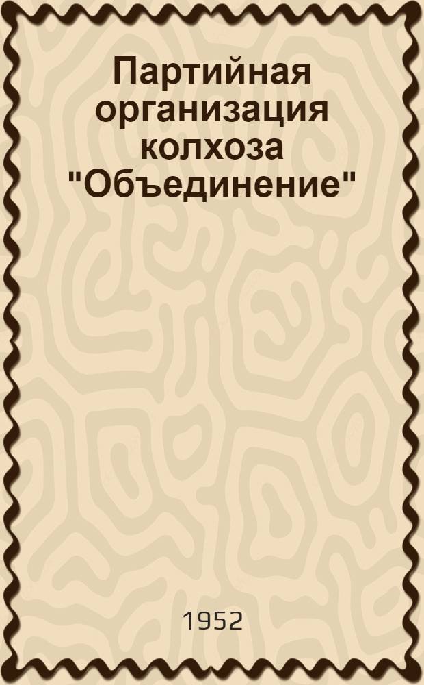 Партийная организация колхоза "Объединение" : Из опыта работы сельских коммунистов