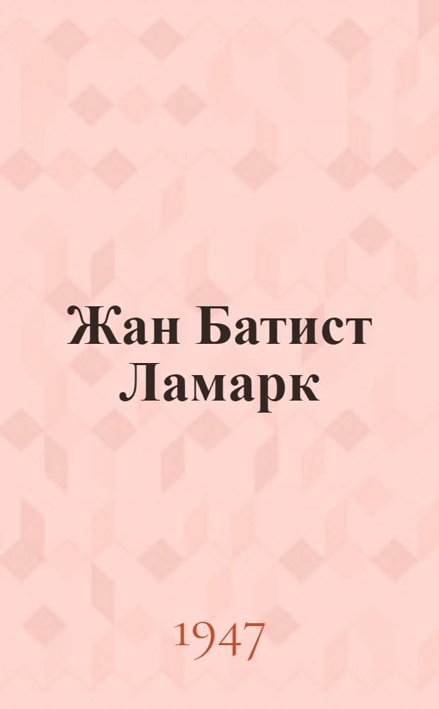 Жан Батист Ламарк : Основатель трансформизма. 1744-1829 : Жизнь и деятельность