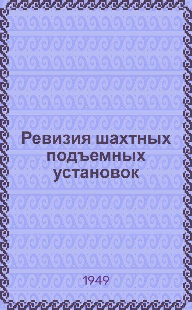 Ревизия шахтных подъемных установок : (Практ. руководство)