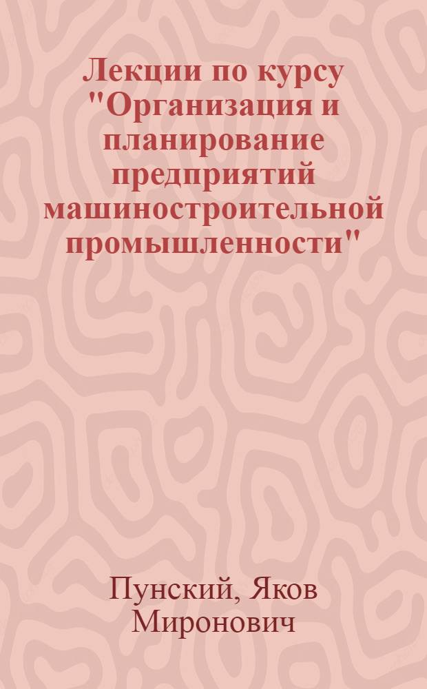Лекции по курсу "Организация и планирование предприятий машиностроительной промышленности" : Соц. пром. предприятие, основные принципы его организации и планирования