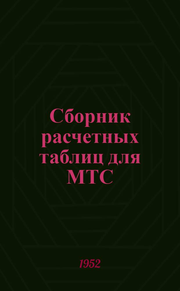 Сборник расчетных таблиц для МТС : Определение процента выполнения сменной нормы выработки трактористами; начисление трудодней работникам тракторных бригад; перевод тракторных работ в гектары условной пахоты; исчисление расхода горючего по нормам на тракторные работы
