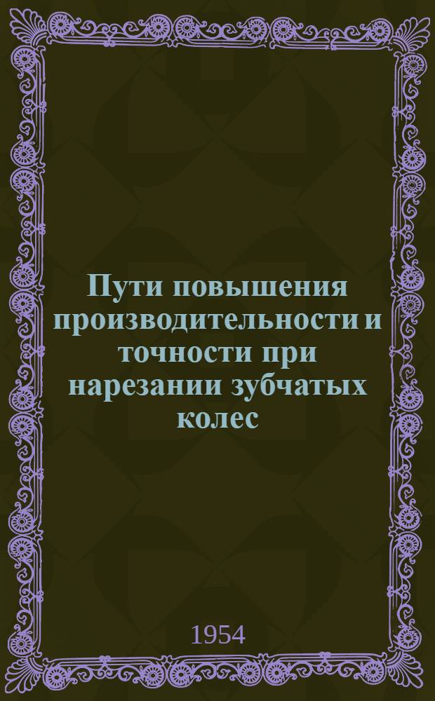 Пути повышения производительности и точности при нарезании зубчатых колес : Третий сборник статей к Моск. конференции по технологии изготовления зубчатых колес