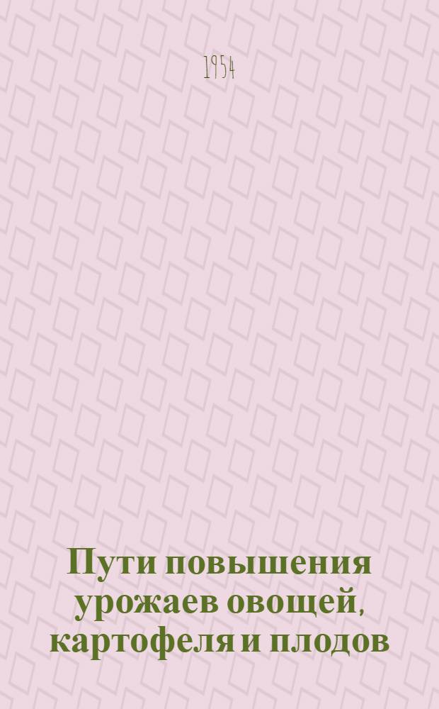 Пути повышения урожаев овощей, картофеля и плодов : Перераб. и доп. материалы IV сессии Уральского филиала Акад. наук СССР