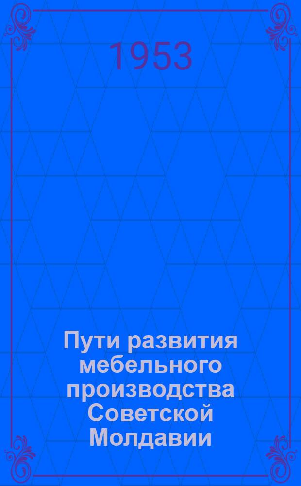 Пути развития мебельного производства Советской Молдавии : (Материалы Первой респ. науч.-техн. конференции работников мебельной пром-сти)
