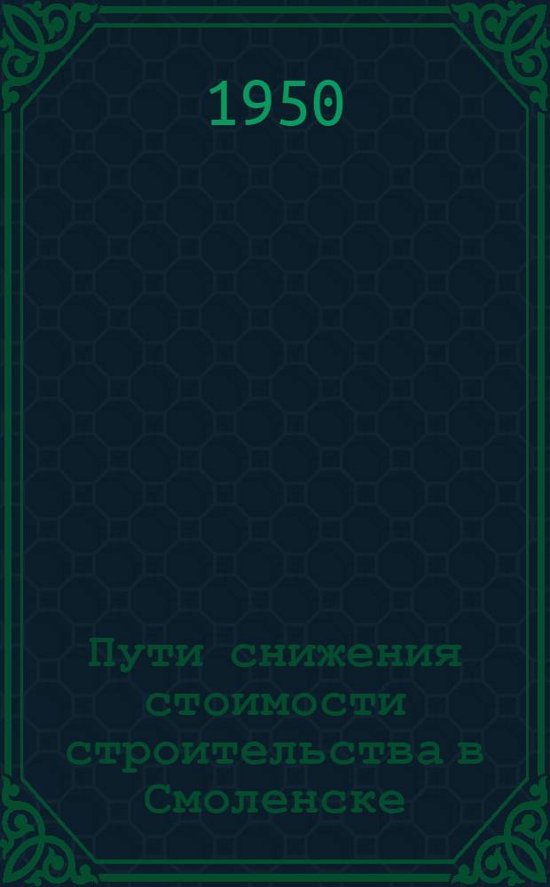 Пути снижения стоимости строительства в Смоленске : (По материалам Техн. конференции строителей и работников архит.-проектных организаций г. Смоленска) : Сборник