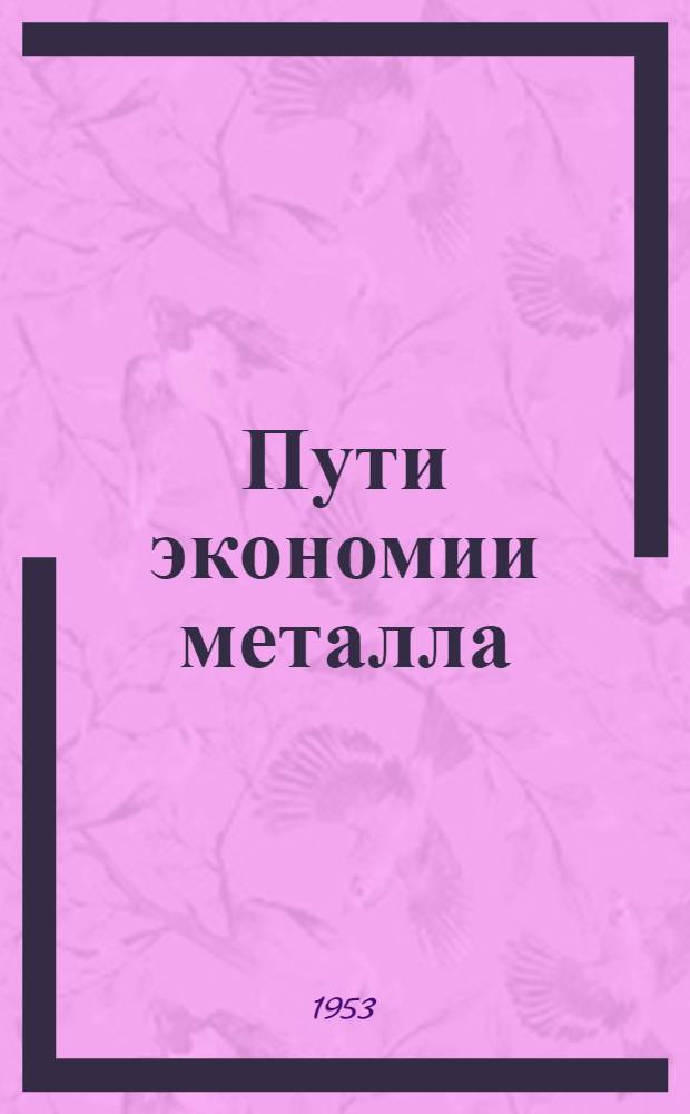Пути экономии металла : Из опыта заводов М-ва машиностроения : (Сборник)