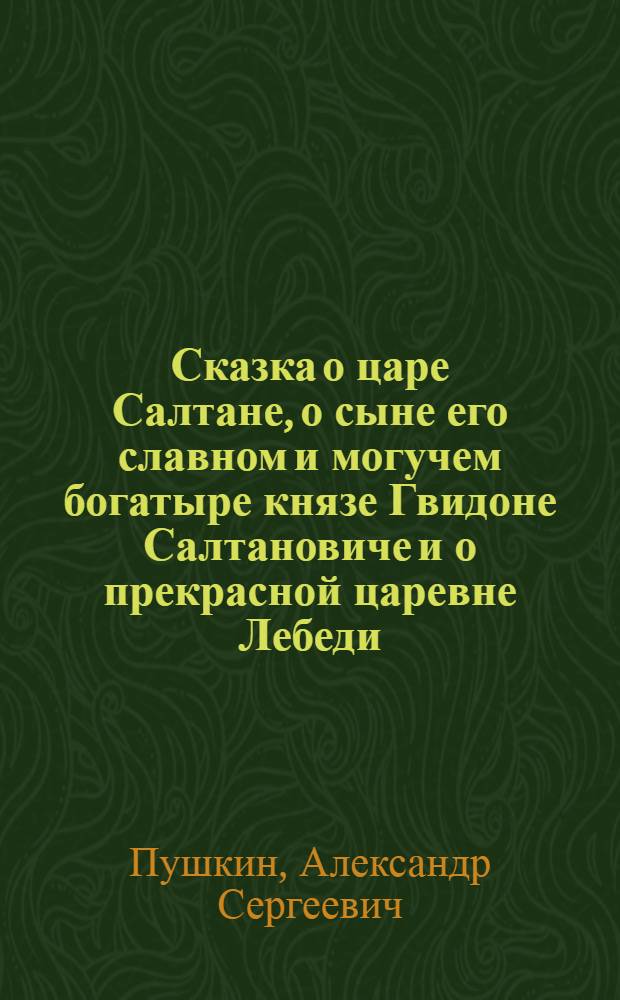 Сказка о царе Салтане, о сыне его славном и могучем богатыре князе Гвидоне Салтановиче и о прекрасной царевне Лебеди : Для мл. возраста