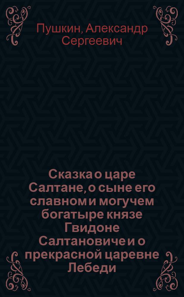 Сказка о царе Салтане, о сыне его славном и могучем богатыре князе Гвидоне Салтановиче и о прекрасной царевне Лебеди : Для мл. и сред. школьного возраста