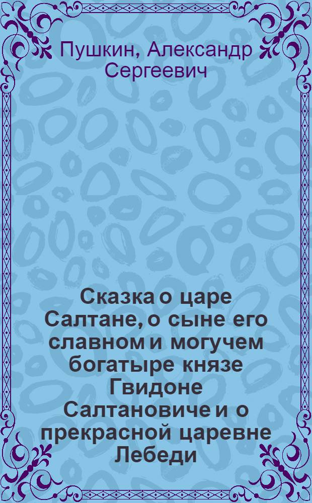 Сказка о царе Салтане, о сыне его славном и могучем богатыре князе Гвидоне Салтановиче и о прекрасной царевне Лебеди : Для нач. школы