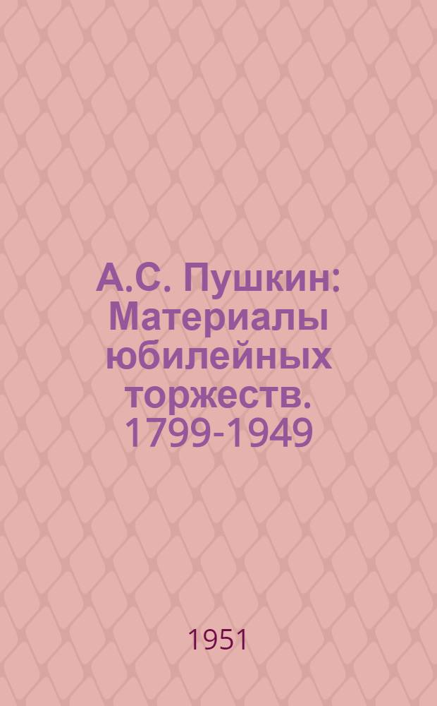 А.С. Пушкин : Материалы юбилейных торжеств. 1799-1949