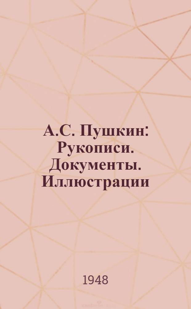 А.С. Пушкин : Рукописи. Документы. Иллюстрации