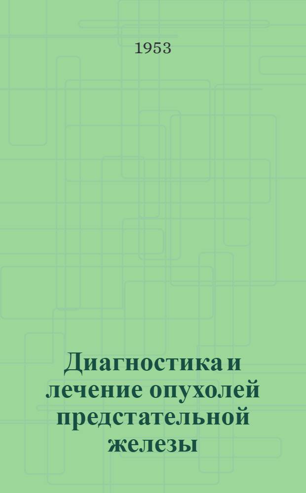 Диагностика и лечение опухолей предстательной железы : (Памятка для медработников сельской местности)
