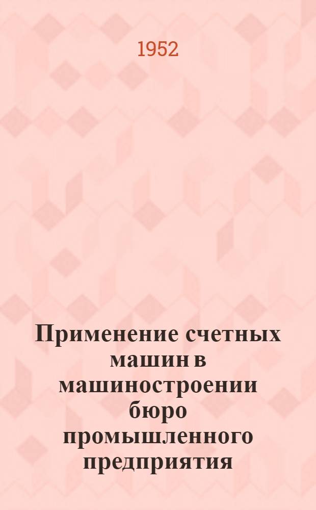 Применение счетных машин в машиностроении бюро промышленного предприятия : (Опыт машиностроит. завода им. М.И. Калинина)
