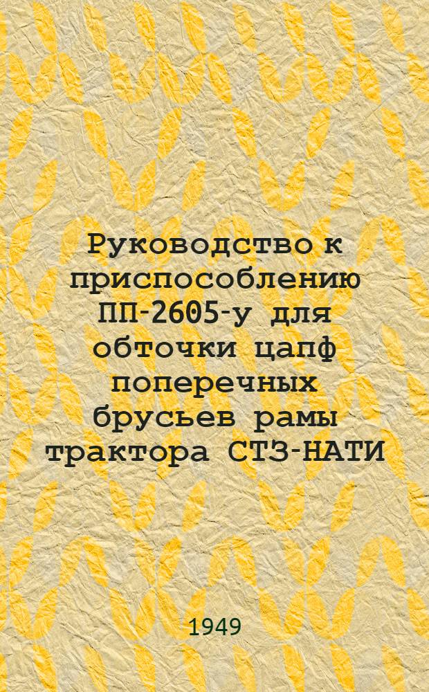 Руководство к приспособлению ПП-2605-у для обточки цапф поперечных брусьев рамы трактора СТЗ-НАТИ