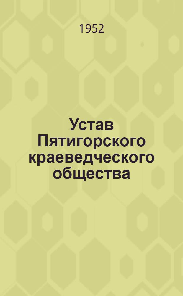 Устав Пятигорского краеведческого общества : Утв. 18/VI 1952 г