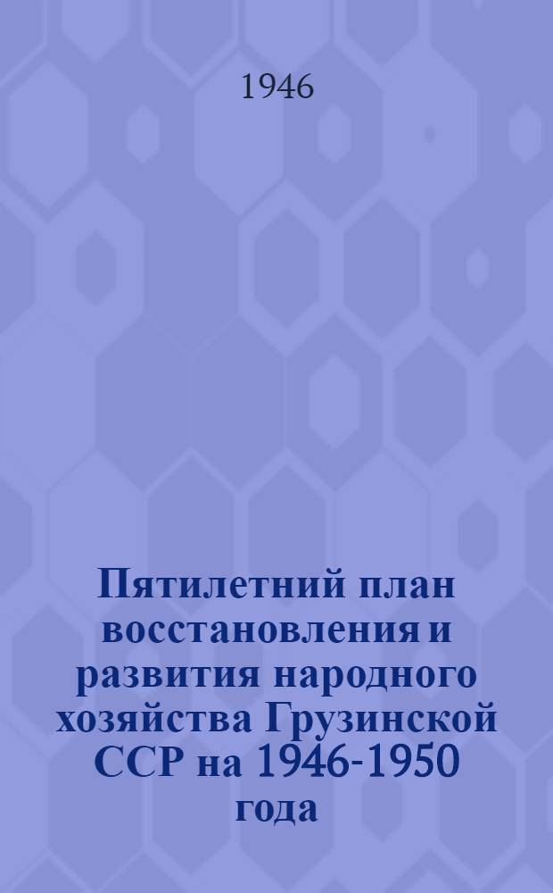 Пятилетний план восстановления и развития народного хозяйства Грузинской ССР на 1946-1950 года : Сборник
