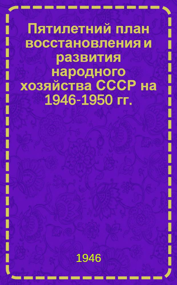 Пятилетний план восстановления и развития народного хозяйства СССР на 1946-1950 гг. : Доклад председателя Госплана СССР Н.А. Вознесенского и Закона о пятилетнем плане...