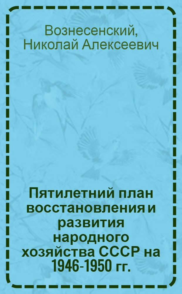 Пятилетний план восстановления и развития народного хозяйства СССР на 1946-1950 гг. : Закон о пятилетнем плане... и доклад пред. Госплана СССР Н.А. Вознесенского и передовые "Правды"