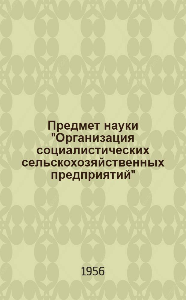 Предмет науки "Организация социалистических сельскохозяйственных предприятий" : (Вводная лекция)