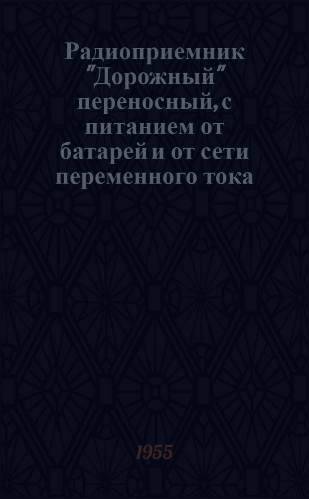Радиоприемник "Дорожный" переносный, с питанием от батарей и от сети переменного тока : Инструкция пользования