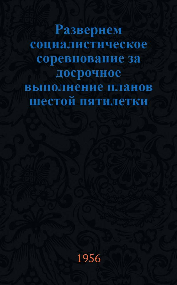 Развернем социалистическое соревнование за досрочное выполнение планов шестой пятилетки : Соц. обязательства коллективов пром. предприятий, колхозов, машинно-тракт. станций и совхозов, специалистов сельского хозяйства Груз. ССР на 1956 г. Соцобязательства коллективов рабочих, инж.-техн. работников и служащих предприятий пром-сти и транспорта, колхозников, колхозниц, работников МТС и совхозов, специалистов сельского хозяйства Азербайдж. ССР на 1956 г. в соц. соревновании с Груз. ССР
