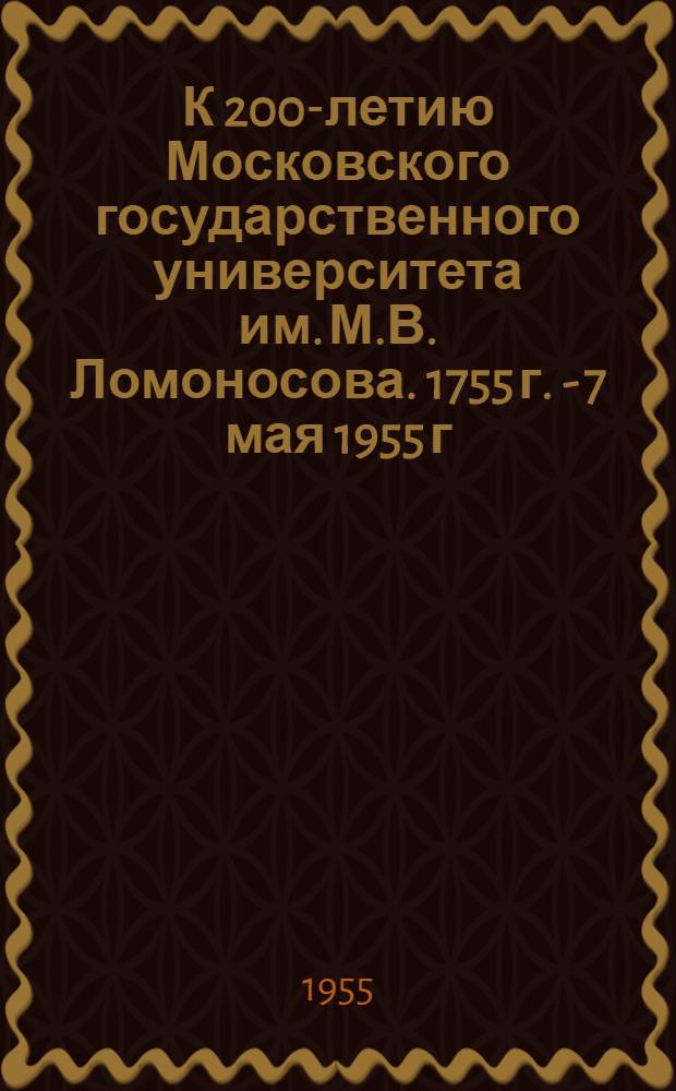 К 200-летию Московского государственного университета им. М.В. Ломоносова. 1755 г. - 7 мая 1955 г. : Краткий список литературы