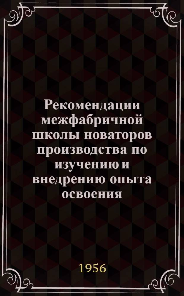 Рекомендации межфабричной школы новаторов производства по изучению и внедрению опыта освоения, усовершенствования и эксплуатации станков АТК-100. 15-17 декабря 1955 г.