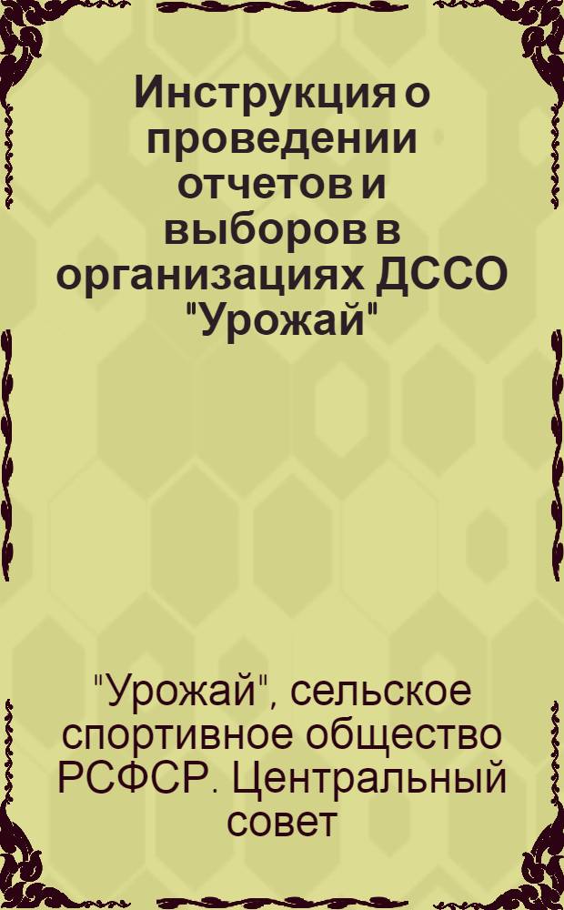 Инструкция о проведении отчетов и выборов в организациях ДССО "Урожай" : Утв. 14/VIII 1956 г.