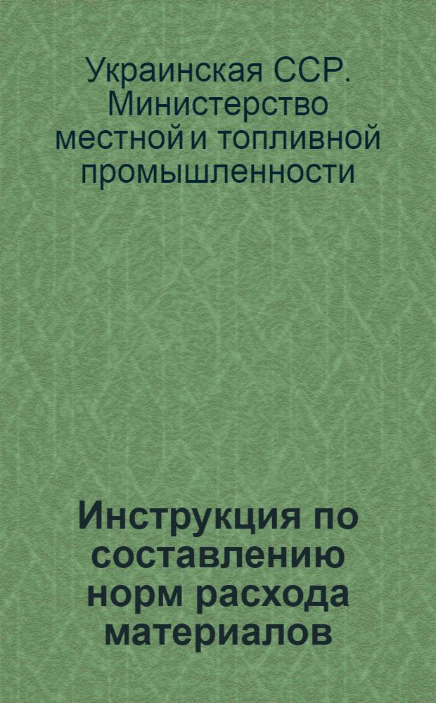 Инструкция по составлению норм расхода материалов : Утв. 7/VIII 1956 г