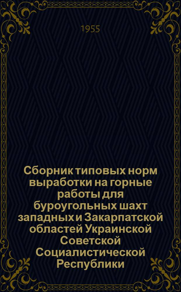 Сборник типовых норм выработки на горные работы для буроугольных шахт западных и Закарпатской областей Украинской Советской Социалистической Республики