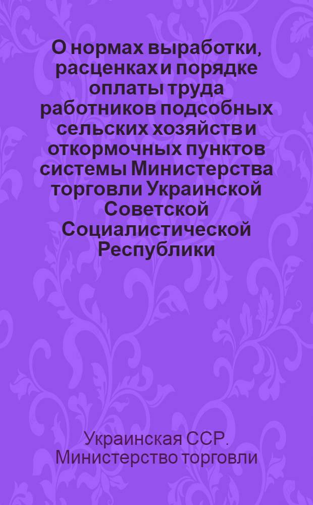 О нормах выработки, расценках и порядке оплаты труда работников подсобных сельских хозяйств и откормочных пунктов системы Министерства торговли Украинской Советской Социалистической Республики