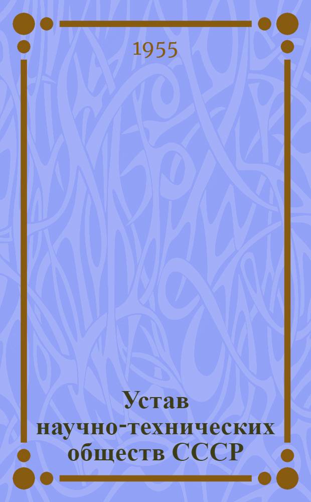 Устав научно-технических обществ СССР: Утв. ВЦСПС 11/II 1955 г.; Инструкция о проведении выборов руководящих органов научно-технических обществ: Утв. ВЦСПС 4/III 1955 г