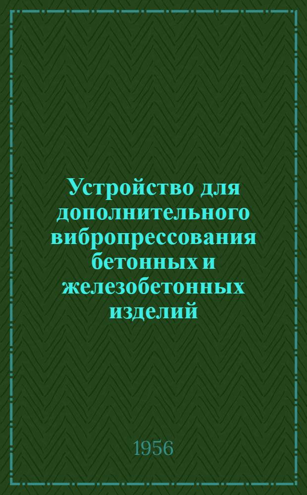 Устройство для дополнительного вибропрессования бетонных и железобетонных изделий : Предложение М.Л. Аврутина