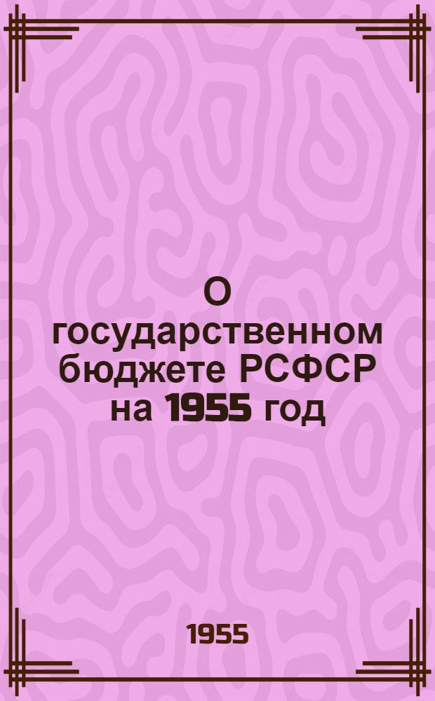О государственном бюджете РСФСР на 1955 год: Доклад министра финансов РСФСР депутата И.И. Фадеева на первой сессии Верховного Совета РСФСР четвертого созыва 23 марта 1955; Закон о государственном бюджете РСФСР на 1955 год
