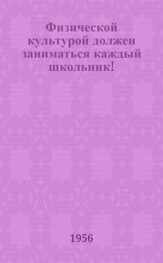 Физической культурой должен заниматься каждый школьник!