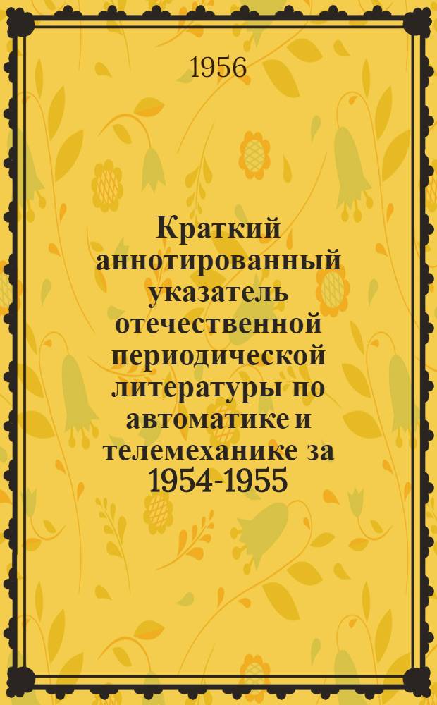 Краткий аннотированный указатель отечественной периодической литературы по автоматике и телемеханике за 1954-1955/56 гг.