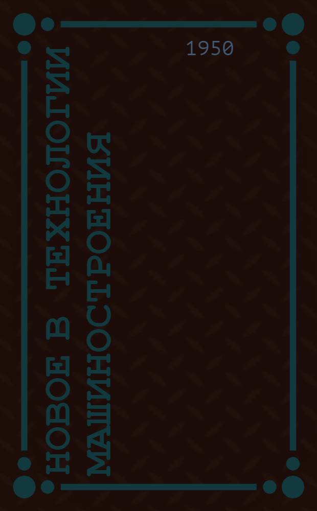 Новое в технологии машиностроения : Сборник по обмену опытом
