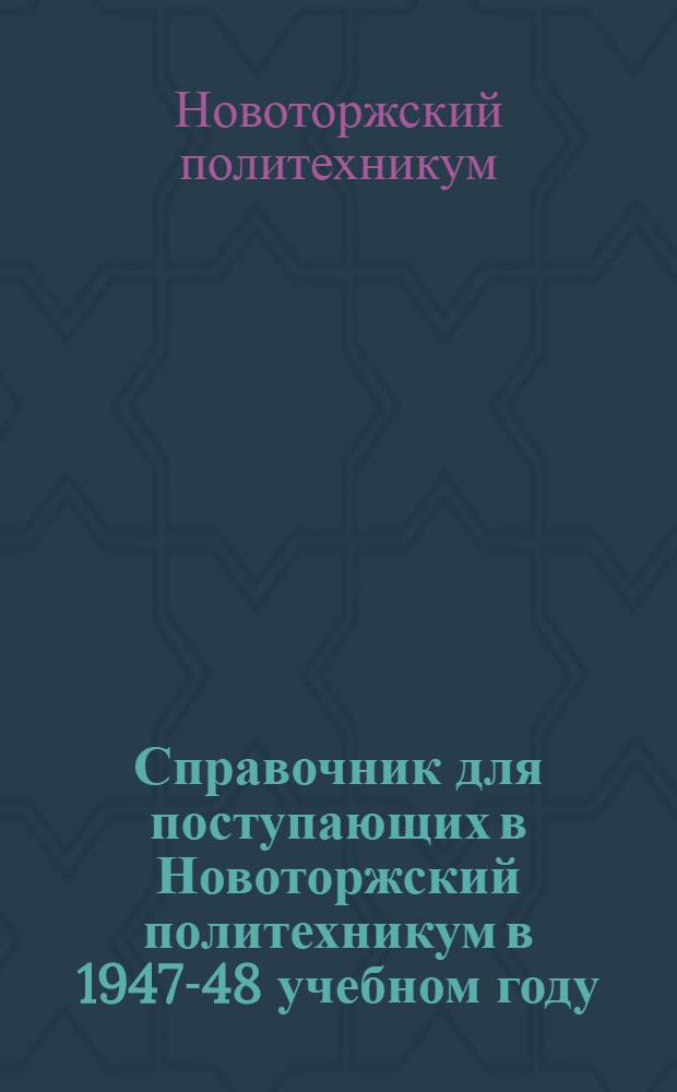 Справочник для поступающих в Новоторжский политехникум в 1947-48 учебном году