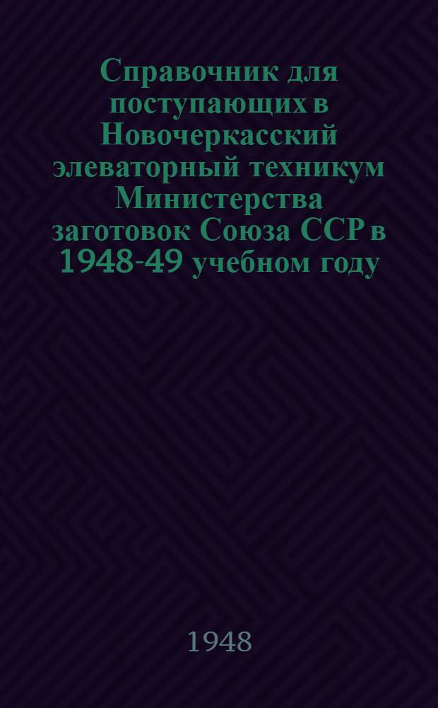Справочник для поступающих в Новочеркасский элеваторный техникум Министерства заготовок Союза ССР в 1948-49 учебном году