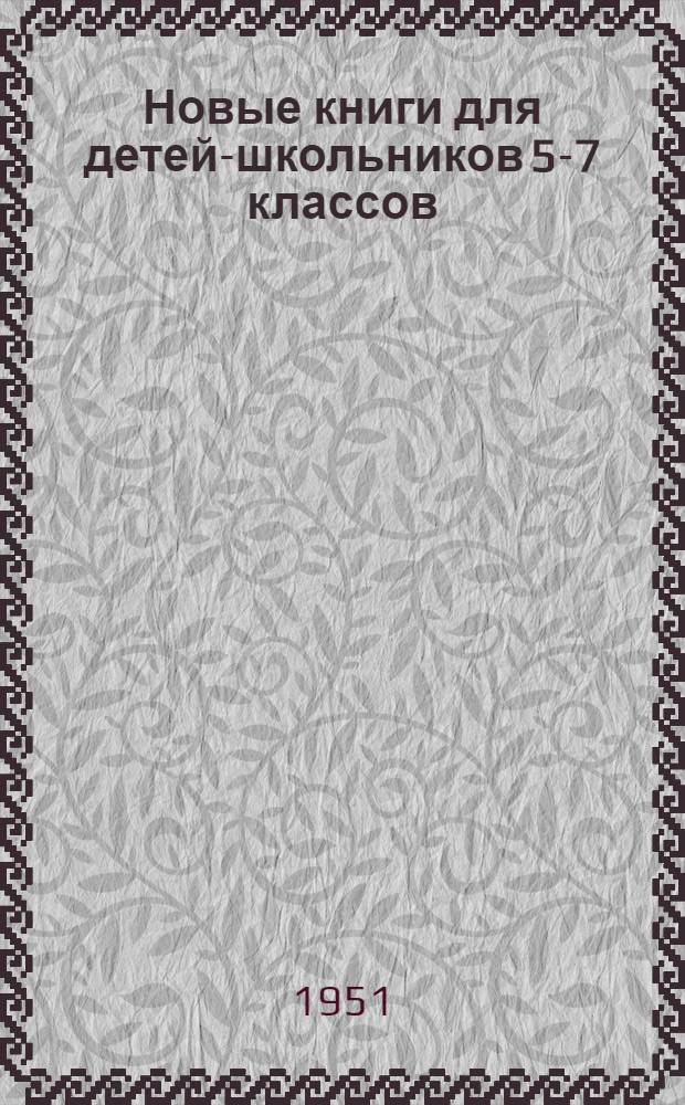 Новые книги для детей-школьников 5-7 классов : Аннотир. список книг в помощь учителю, библиотекарю, пионерскому вожатому